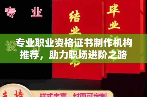 东丽专业职业资格证书制作机构推荐，助力职场进阶之路