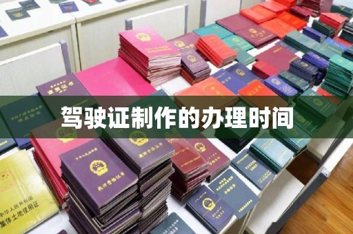 东丽驾驶证制作的办理时间