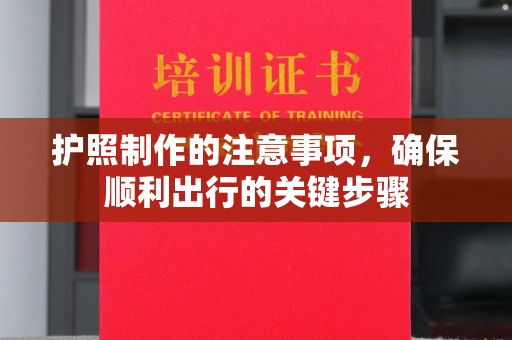 东丽护照制作的注意事项，确保顺利出行的关键步骤