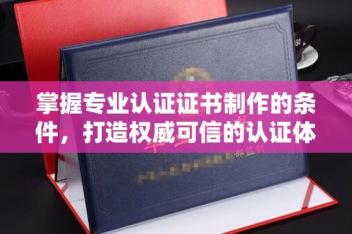 东丽掌握专业认证证书制作的条件，打造权威可信的认证体系
