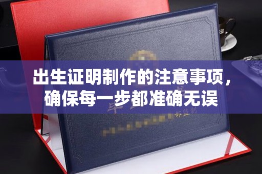 东丽出生证明制作的注意事项，确保每一步都准确无误