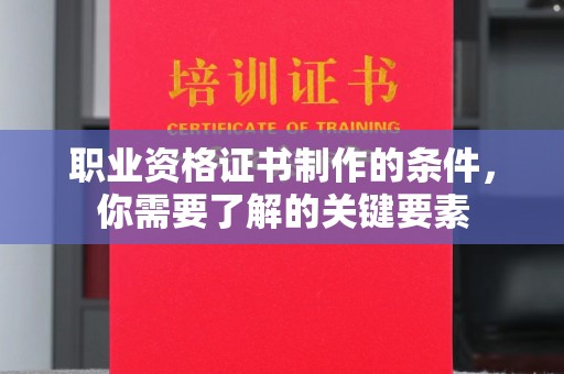 东丽职业资格证书制作的条件，你需要了解的关键要素