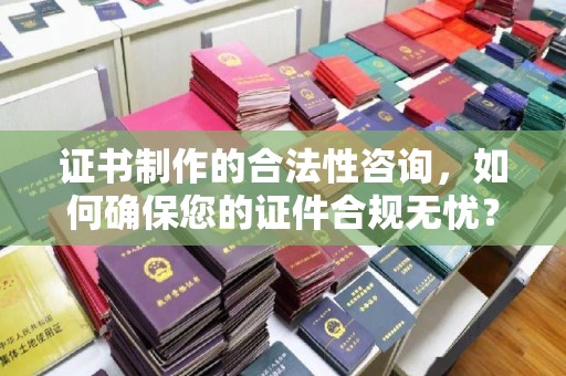 东丽证书制作的合法性咨询，如何确保您的证件合规无忧？
